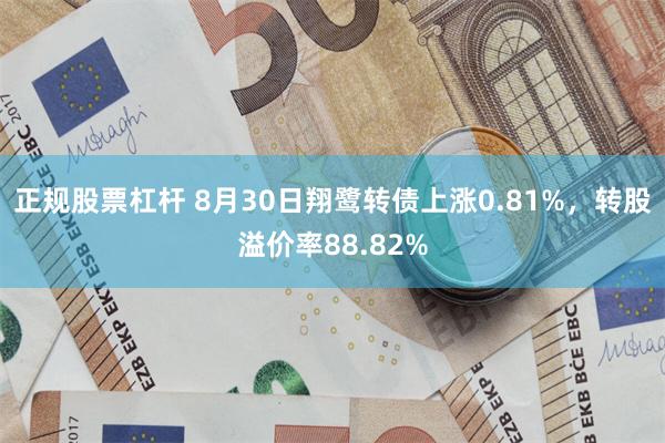 正规股票杠杆 8月30日翔鹭转债上涨0.81%，转股溢价率88.82%