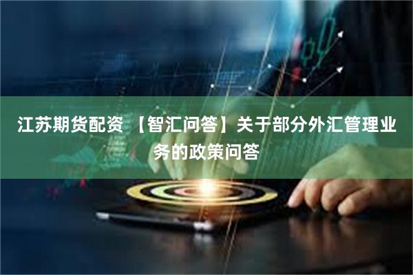 江苏期货配资 【智汇问答】关于部分外汇管理业务的政策问答