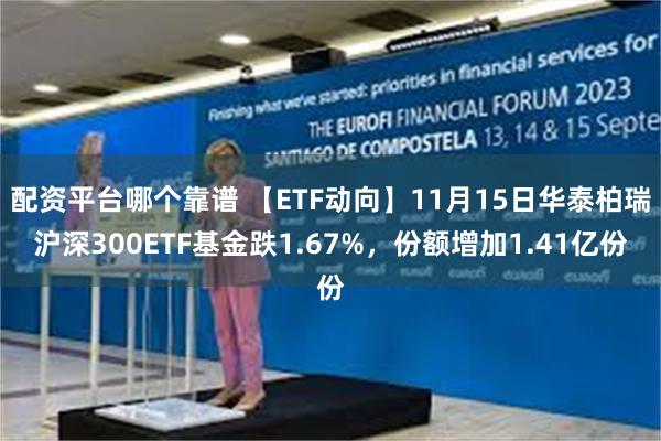 配资平台哪个靠谱 【ETF动向】11月15日华泰柏瑞沪深300ETF基金跌1.67%，份额增加1.41亿份