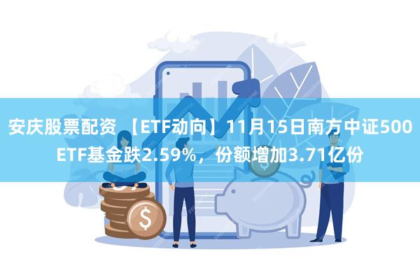 安庆股票配资 【ETF动向】11月15日南方中证500ETF基金跌2.59%，份额增加3.71亿份
