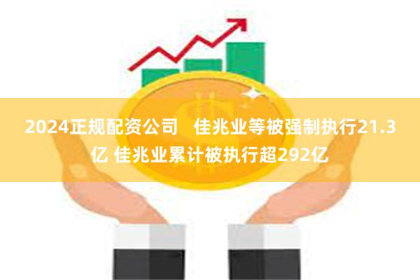 2024正规配资公司   佳兆业等被强制执行21.3亿 佳兆业累计被执行超292亿
