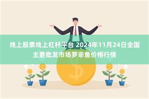 线上股票线上杠杆平台 2024年11月24日全国主要批发市场罗非鱼价格行情