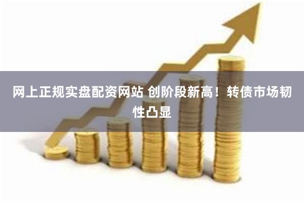 网上正规实盘配资网站 创阶段新高！转债市场韧性凸显
