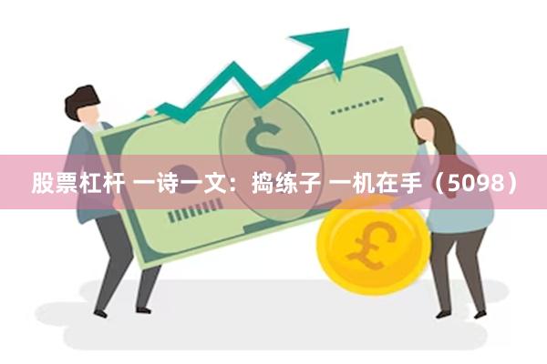 股票杠杆 一诗一文：捣练子 一机在手（5098）