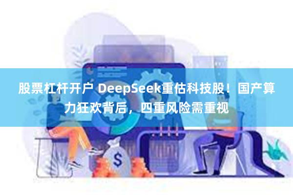 股票杠杆开户 DeepSeek重估科技股！国产算力狂欢背后，四重风险需重视