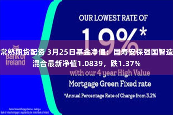 常熟期货配资 3月25日基金净值：国寿安保强国智造混合最新净值1.0839，跌1.37%