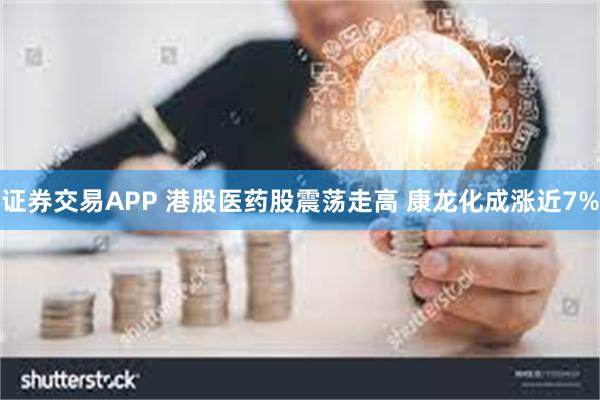 证券交易APP 港股医药股震荡走高 康龙化成涨近7%