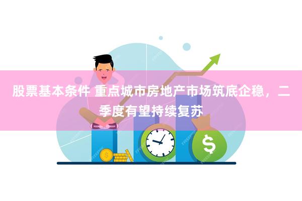股票基本条件 重点城市房地产市场筑底企稳，二季度有望持续复苏