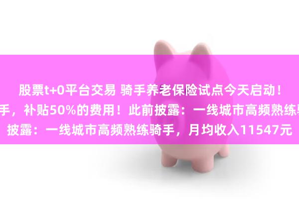 股票t+0平台交易 骑手养老保险试点今天启动！美团出钱：“达标”骑手，补贴50%的费用！此前披露：一线城市高频熟练骑手，月均收入11547元
