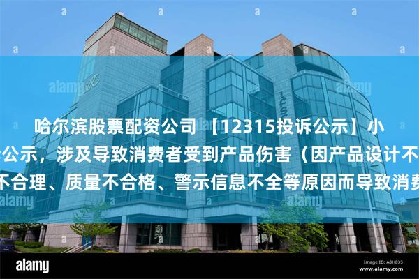 哈尔滨股票配资公司 【12315投诉公示】小鹏汽车-W新增4件投诉公示，涉及导致消费者受到产品伤害（因产品设计不合理、质量不合格、警示信息不全等原因而导致消费者受到产品伤害）问题等