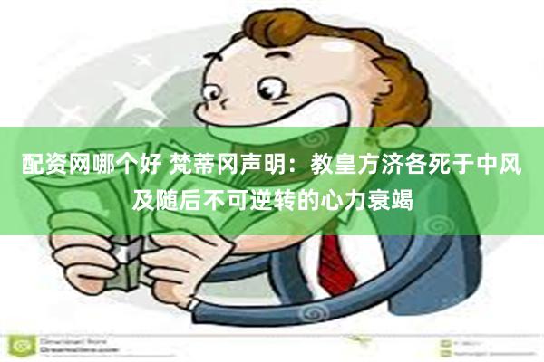 配资网哪个好 梵蒂冈声明：教皇方济各死于中风及随后不可逆转的心力衰竭
