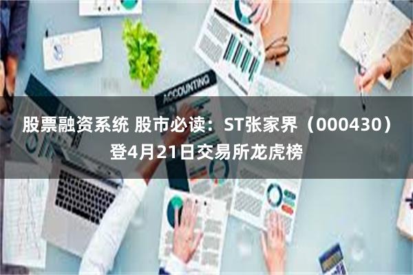 股票融资系统 股市必读：ST张家界（000430）登4月21日交易所龙虎榜