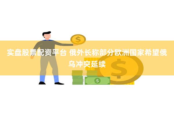 实盘股票配资平台 俄外长称部分欧洲国家希望俄乌冲突延续