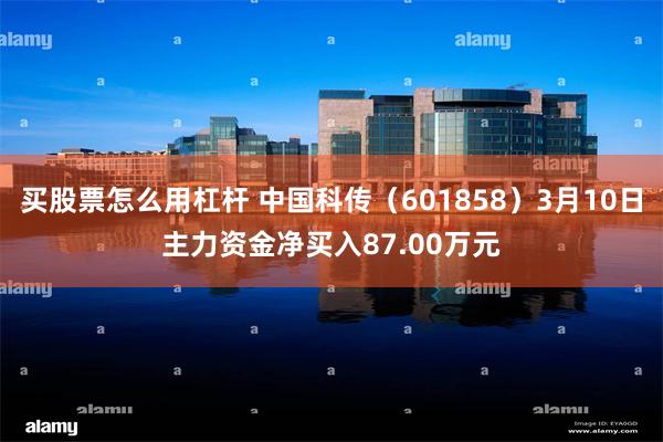 买股票怎么用杠杆 中国科传（601858）3月10日主力资金净买入87.00万元