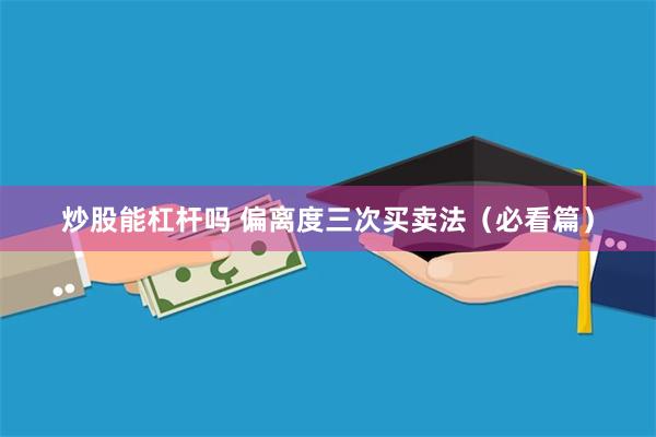 炒股能杠杆吗 偏离度三次买卖法（必看篇）