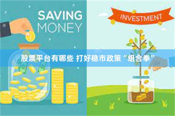 股票平台有哪些 打好稳市政策“组合拳”