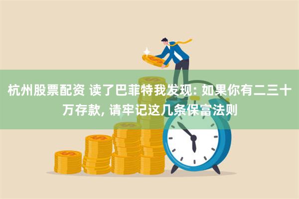 杭州股票配资 读了巴菲特我发现: 如果你有二三十万存款, 请牢记这几条保富法则