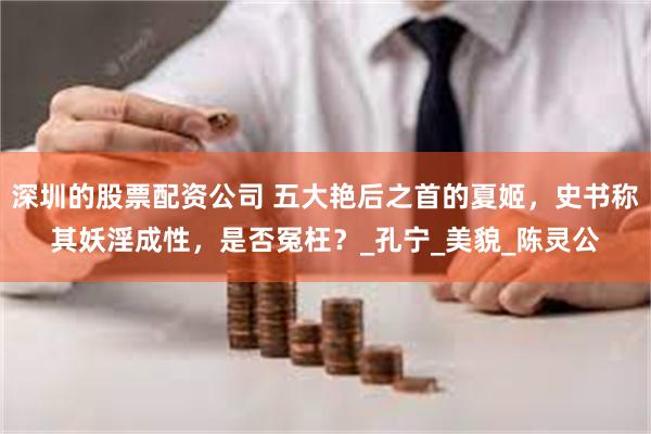 深圳的股票配资公司 五大艳后之首的夏姬，史书称其妖淫成性，是否冤枉？_孔宁_美貌_陈灵公
