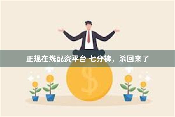 正规在线配资平台 七分裤，杀回来了