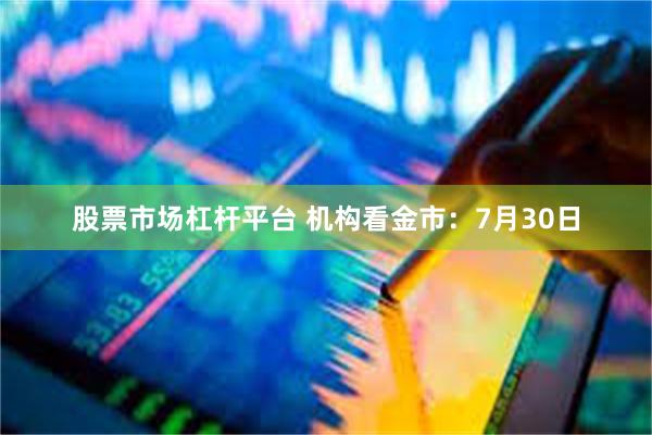 股票市场杠杆平台 机构看金市：7月30日