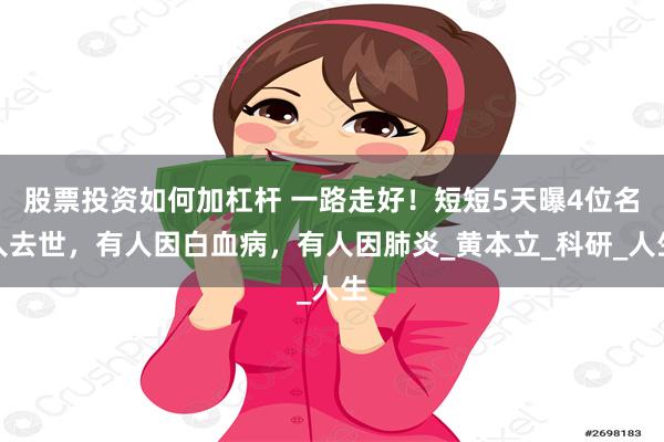 股票投资如何加杠杆 一路走好！短短5天曝4位名人去世，有人因白血病，有人因肺炎_黄本立_科研_人生