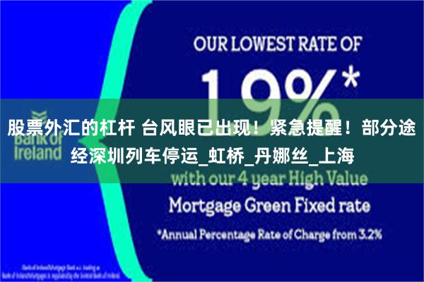 股票外汇的杠杆 台风眼已出现！紧急提醒！部分途经深圳列车停运_虹桥_丹娜丝_上海