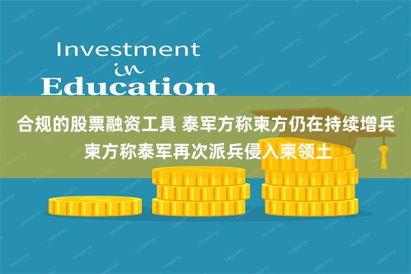 合规的股票融资工具 泰军方称柬方仍在持续增兵 柬方称泰军再次派兵侵入柬领土