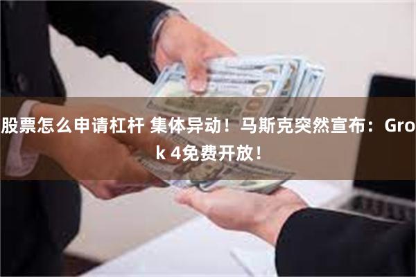 股票怎么申请杠杆 集体异动！马斯克突然宣布：Grok 4免费开放！