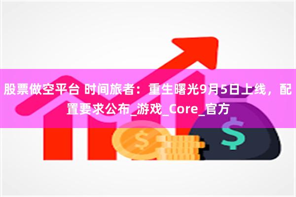股票做空平台 时间旅者：重生曙光9月5日上线，配置要求公布_游戏_Core_官方