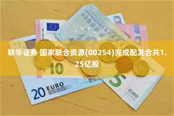 联华证券 国家联合资源(00254)完成配发合共1.25亿股