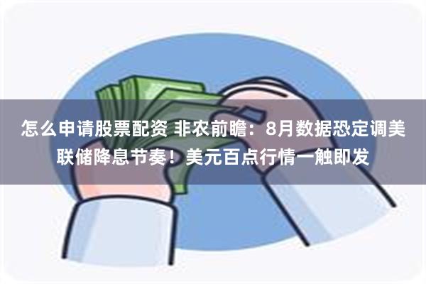 怎么申请股票配资 非农前瞻：8月数据恐定调美联储降息节奏！美元百点行情一触即发