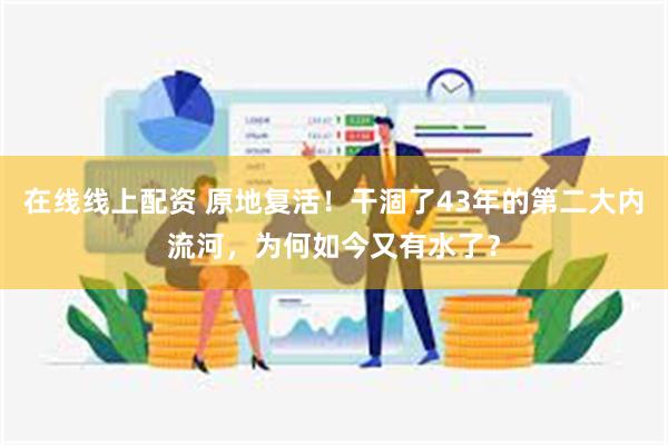 在线线上配资 原地复活！干涸了43年的第二大内流河，为何如今又有水了？