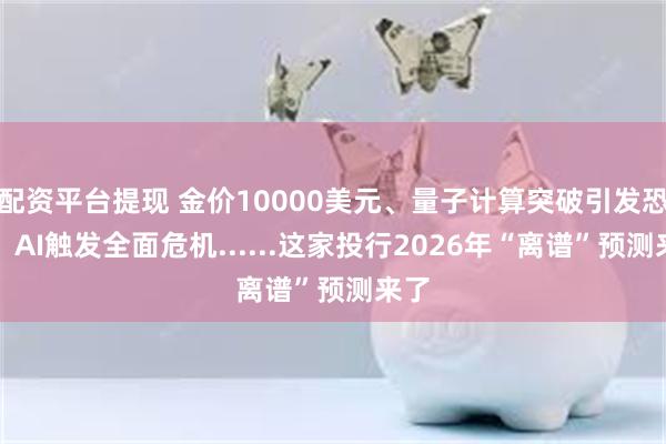 配资平台提现 金价10000美元、量子计算突破引发恐慌、AI触发全面危机......这家投行2026年“离谱”预测来了