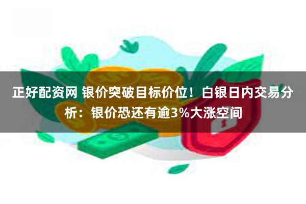 正好配资网 银价突破目标价位！白银日内交易分析：银价恐还有逾3%大涨空间
