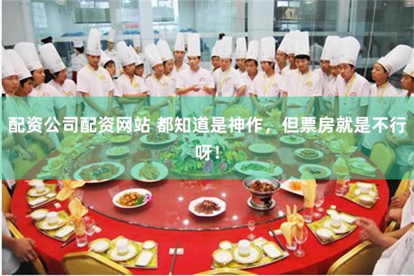 配资公司配资网站 都知道是神作，但票房就是不行呀！