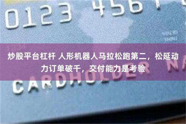 炒股平台杠杆 人形机器人马拉松跑第二，松延动力订单破千，交付能力是考验