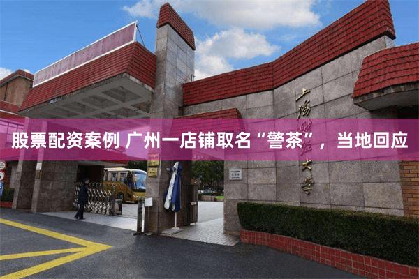 股票配资案例 广州一店铺取名“警茶”，当地回应
