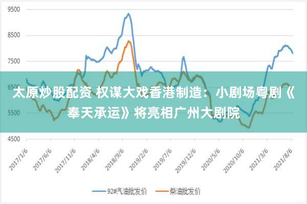 太原炒股配资 权谋大戏香港制造：小剧场粤剧《奉天承运》将亮相广州大剧院