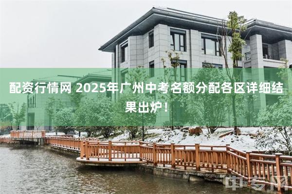 配资行情网 2025年广州中考名额分配各区详细结果出炉！