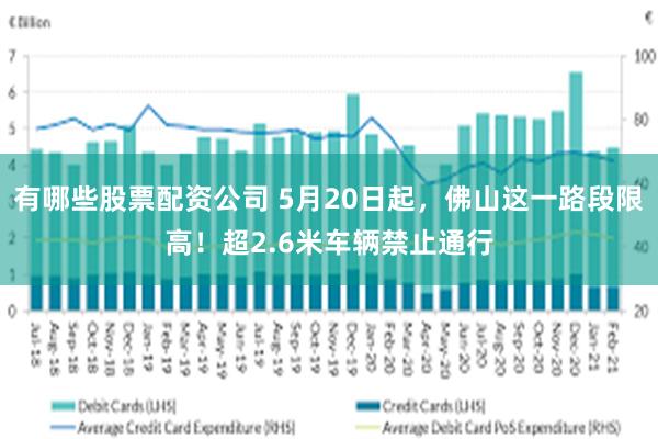 有哪些股票配资公司 5月20日起，佛山这一路段限高！超2.6米车辆禁止通行