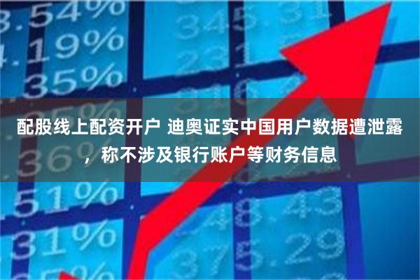 配股线上配资开户 迪奥证实中国用户数据遭泄露，称不涉及银行账户等财务信息