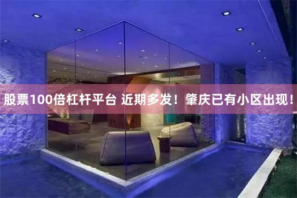 股票100倍杠杆平台 近期多发！肇庆已有小区出现！