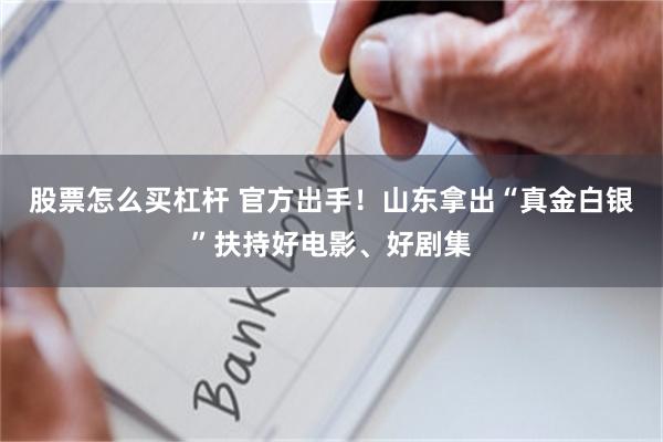 股票怎么买杠杆 官方出手！山东拿出“真金白银”扶持好电影、好剧集