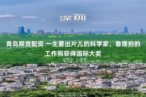青岛期货配资 一生要出片儿的科学家，靠摆拍的工作照获得国际大奖