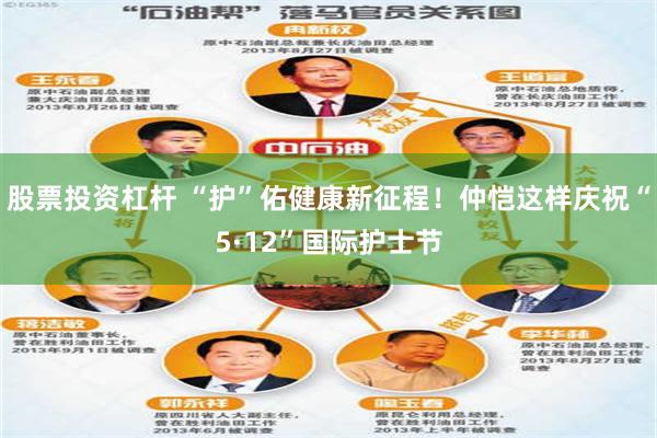股票投资杠杆 “护”佑健康新征程！仲恺这样庆祝“5·12”国际护士节