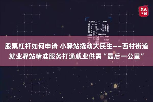 股票杠杆如何申请 小驿站撬动大民生——西村街道就业驿站精准服务打通就业供需“最后一公里”