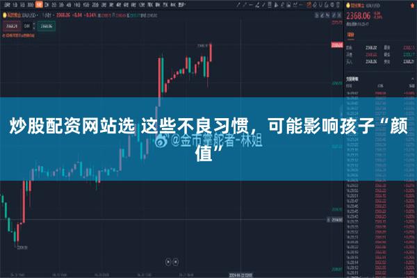 炒股配资网站选 这些不良习惯，可能影响孩子“颜值”