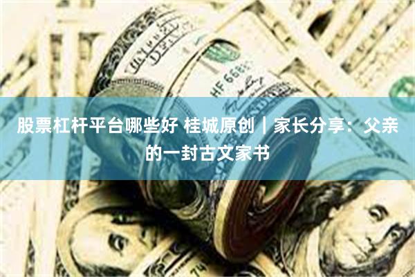 股票杠杆平台哪些好 桂城原创｜家长分享：父亲的一封古文家书