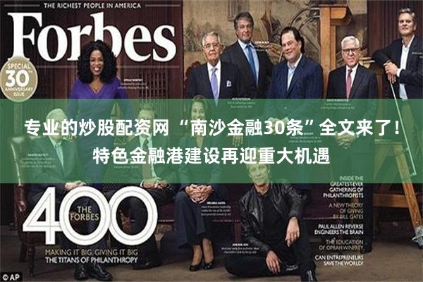 专业的炒股配资网 “南沙金融30条”全文来了！特色金融港建设再迎重大机遇