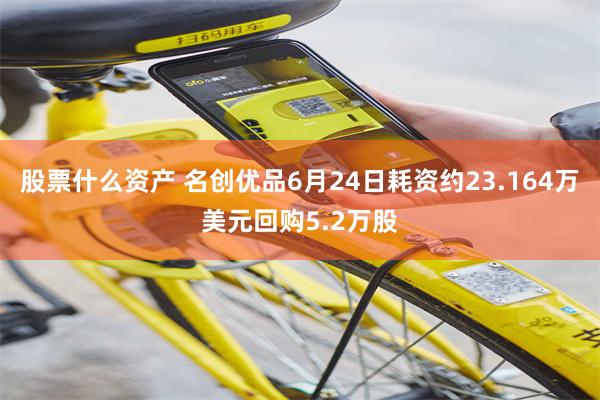 股票什么资产 名创优品6月24日耗资约23.164万美元回购5.2万股